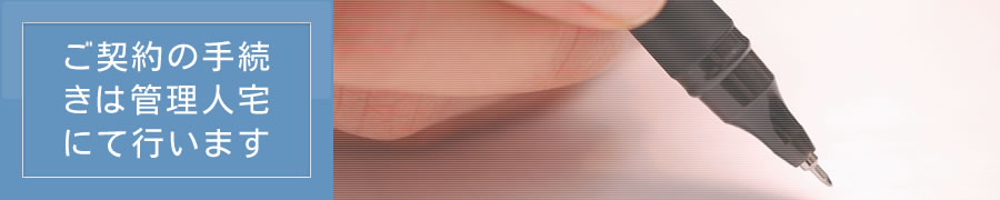 ご契約の手続きは管理人宅にて行います